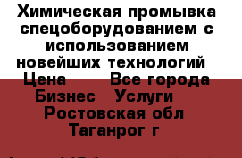 Химическая промывка спецоборудованием с использованием новейших технологий › Цена ­ 7 - Все города Бизнес » Услуги   . Ростовская обл.,Таганрог г.